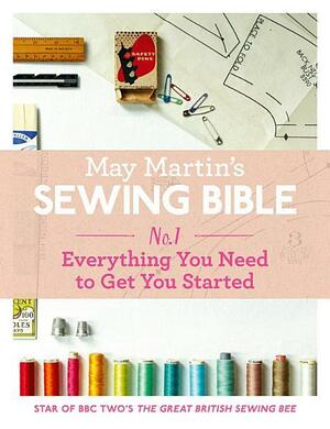 May Martin's Sewing Bible: No. 1 - Everything You Need to Get You Started by May Martin