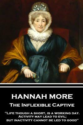 Hannah More - The Inflexible Captive: "Life though a short, is a working day. Activity may lead to evil; but inactivity cannot be led to good" by Hannah More