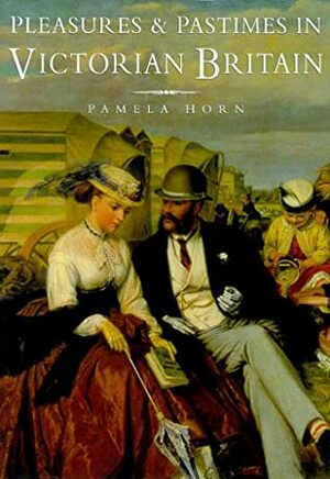 Pleasures and Pastimes in Victorian Britain by Pamela Horn