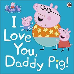 Peppa Pig: I Love You, Daddy Pig by Neville Astley, Mark Baker, Lauren Holowaty