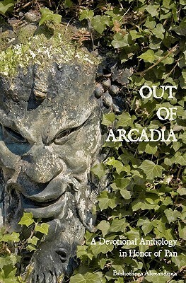 Out of Arcadia: A Devotional Anthology in Honor of Pan by Michael Routery, Diotima Sophia, Galina Krasskova