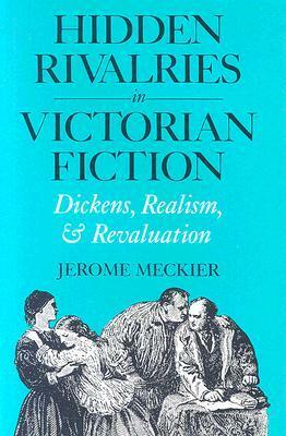 Hidden Rivalries in Victorian Fiction: Dickens, Realism, and Revaluation by Jerome Meckier