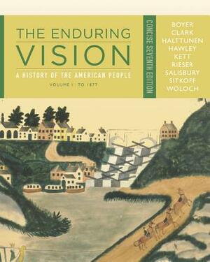 The Enduring Vision: A History of the American People, Volume I: To 1877, Concise by Clifford E. Clark, Paul S. Boyer, Karen Halttunen