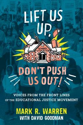 Lift Us Up, Don't Push Us Out!: Voices from the Front Lines of the Educational Justice Movement by Mark R. Warren, David Goodman