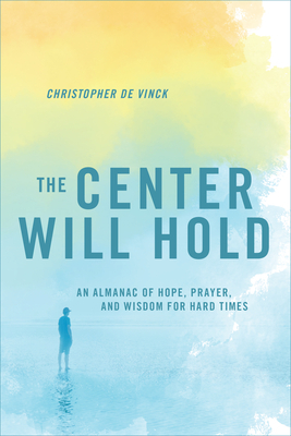 The Center Will Hold: An Almanac of Hope, Prayer, and Wisdom for Hard Times by Christopher de Vinck