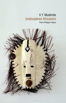 V. Y. Mudimbe: Undisciplined Africanism by Pierre-Philippe Fraiture