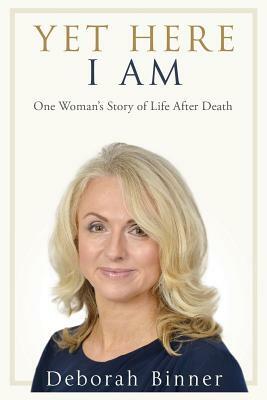 Yet Here I Am: One Woman's Story of Life After Death by Deborah Binner