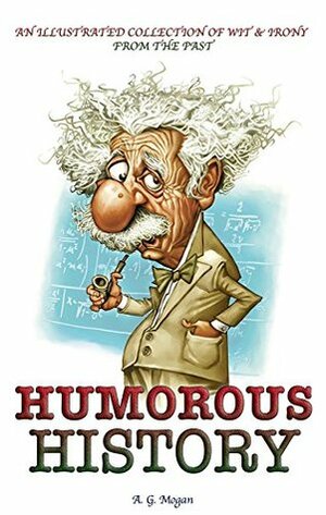 Humorous History: An Illustrated Collection of Wit & Irony from the Past by A.G. Mogan