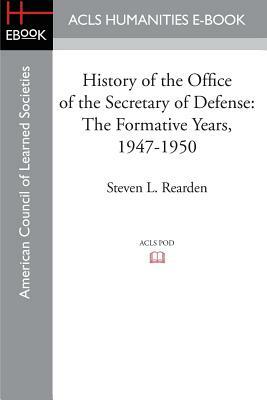 History of the Office of the Secretary of Defense: The Formative Years, 1947-1950 by Steven L. Rearden