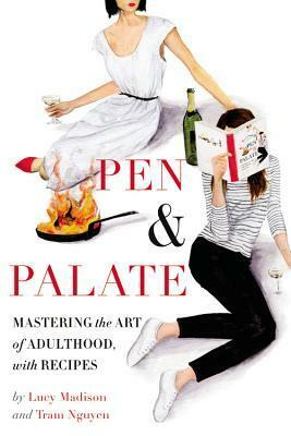 Pen & Palate: Mastering the Art of Adulthood, with Recipes by Lucy Madison, Tram Nguyen