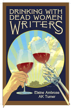 Drinking with Dead Women Writers by Elaine Ambrose, A.K. Turner
