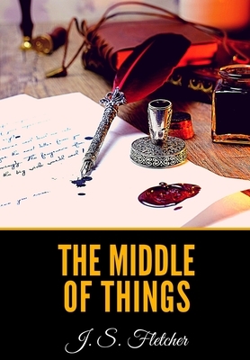 The Middle of Things by J. S. Fletcher