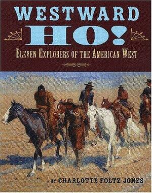 Westward Ho!: Eleven Explorers of the American West by Charlotte Foltz Jones