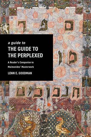 A Guide to the Guide to the Perplexed: A Reader's Companion to Maimonides' Masterwork by Lenn Goodman