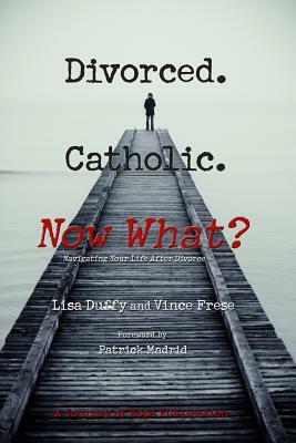 Divorced. Catholic. Now What?: Navigating Life After Divorce by Vince Frese, Lisa Duffy