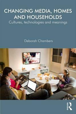 Changing Media, Homes and Households: Cultures, Technologies and Meanings by Deborah Chambers