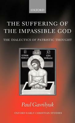 The Suffering of the Impassible God: The Dialectics of Patristic Thought by Paul L. Gavrilyuk