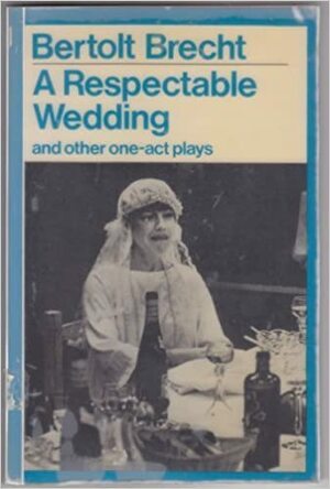 A Respectable Wedding and Other One Act Plays by Bertolt Brecht