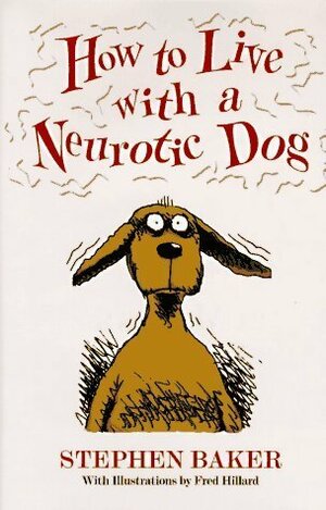 How to Live with a Neurotic Dog by Fred Hilliard, Stephen Baker