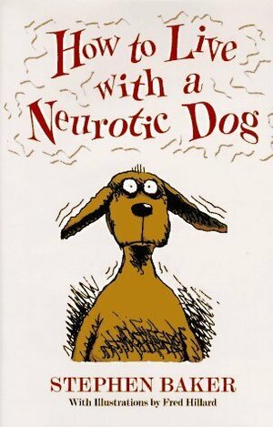How to Live with a Neurotic Dog by Fred Hilliard, Stephen Baker