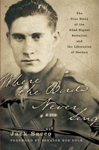 Where the Birds Never Sing: The True Story of the 92nd Signal Battalion and the Liberation of Dachau by Jack Sacco