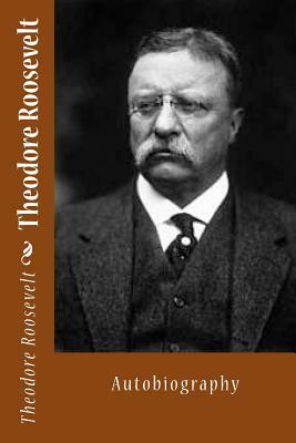 Theodore Roosevelt: Autobiography by Theodore Roosevelt