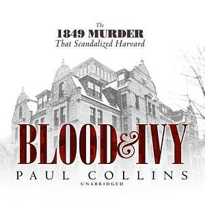 Blood & Ivy: The 1849 Murder That Scandalized Harvard by Curator for Ancient Near East Paul Collins, Curator for Ancient Near East Paul Collins