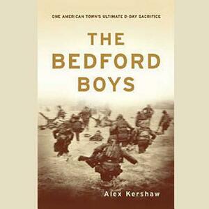 The Bedford Boys: One American Town's Ultimate D-Day Sacrifice by Alex Kershaw