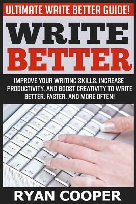 Write Better: Ultimate Write Better Guide! - Improve Your Writing Skills, Increase Productivity, And Boost Creativity To Write Bette by Ryan Cooper