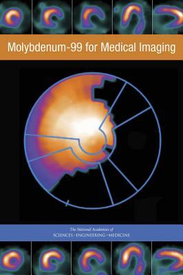 Molybdenum-99 for Medical Imaging by Division on Earth and Life Studies, Nuclear and Radiation Studies Board, National Academies of Sciences Engineeri