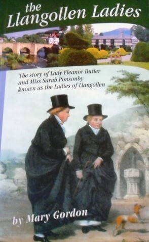 The Llangollen Ladies: The Story of Lady Eleanor Butler & Miss Sarah Ponsonby, Known as the Ladies of Llangollen by Mary Louisa Gordon