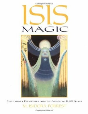 Isis Magic: Cultivating a Relationship with the Goddess of 10,000 Names by M. Isidora Forrest