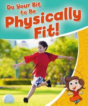 Do Your Bit to Be Physically Fit! by Rebecca Sjonger