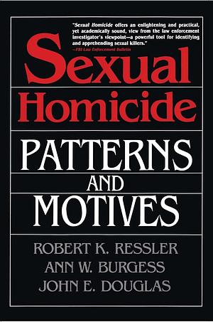 Sexual Homicide: patterns and motives by Ann Wolbert Burgess, Robert K. Ressler, John E. Douglas