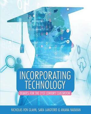 Incorporating Technology: Debates for the 21st Century Classroom by Nicholas Von Glahn, Sara Langford, Anjana Narayan