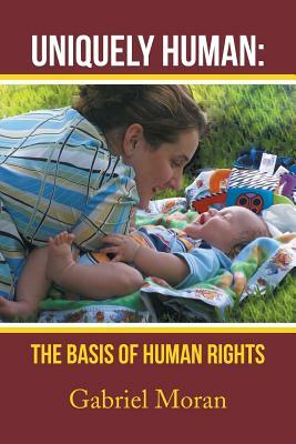 Uniquely Human: The Basis of Human Rights by Gabriel Moran