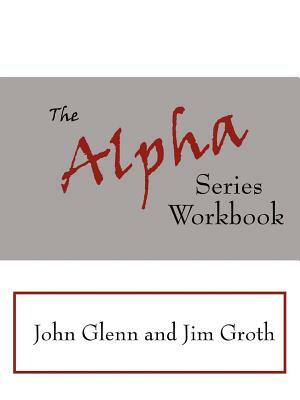 The Alpha Series Workbook by John Glenn, Jim Groth
