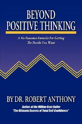 Beyond Positive Thinking: A No-Nonsense Formula for Getting the Results You Want by Robert Anthony