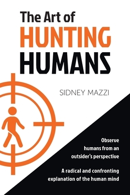 The Art of HUNTING HUMANS: A radical and confronting explanation of the human mind by Sidney Mazzi