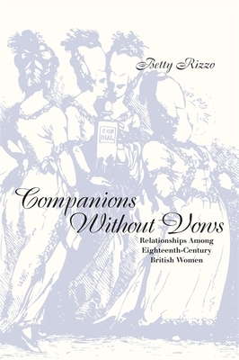 Companions Without Vows: Relationships Among Eighteenth-Century British Women by Betty Rizzo