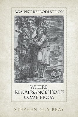 Against Reproduction: Where Renaissance Texts Come from by Stephen Guy-Bray