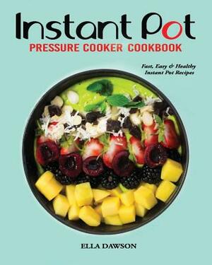 Instant Pot Pressure Cooker Cookbook: Fast, Easy and Healthy Instant Pot Recipes by Ella Dawson
