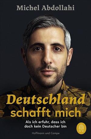 Deutschland schafft mich: Als ich erfuhr, dass ich doch kein Deutscher bin by Michel Abdollahi