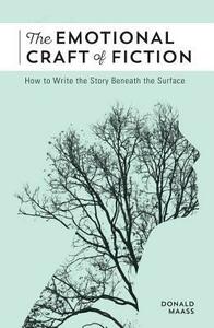 The Emotional Craft of Fiction: How to Write with Emotional Power, Develop Achingly Real Characters, Move Your Readers, and Create Riveting Moral Stakes by Donald Maass