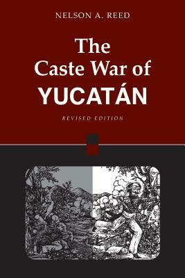 The Caste War of Yucatán: Revised Edition by Nelson Reed