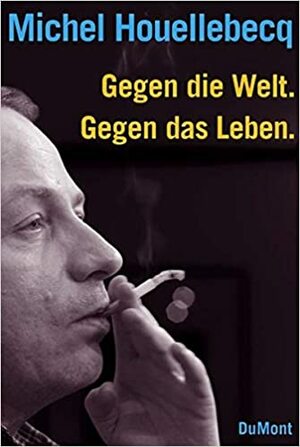 Gegen die Welt. Gegen das Leben by Michel Houellebecq