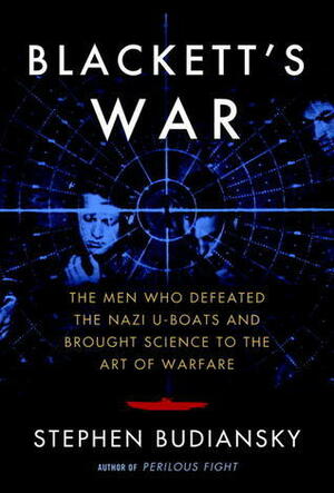 Blackett's War: The Men Who Defeated the Nazi U-Boats and Brought Science to the Art of Warfare by Stephen Budiansky