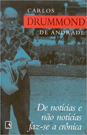 De notícias e não notícias faz-se a crônica by Carlos Drummond de Andrade