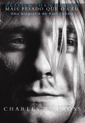 Mais Pesado que o Céu - Uma Biografia de Kurt Cobain by Charles R. Cross, Cid Knipel Moreira