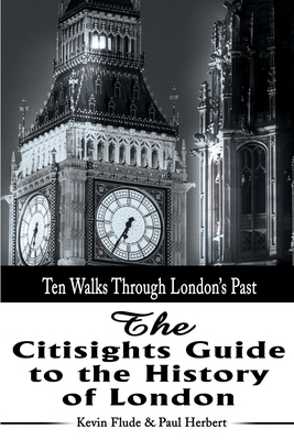 The Citisights Guide to London: Ten Walks Through London's Past by Paul Herbert, Kevin Flude